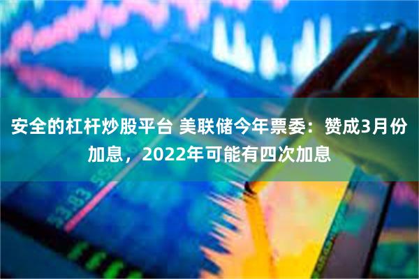 安全的杠杆炒股平台 美联储今年票委：赞成3月份加息，2022年可能有四次加息