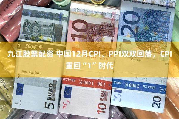 九江股票配资 中国12月CPI、PPI双双回落，CPI重回“1”时代