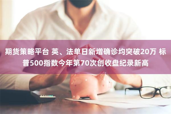 期货策略平台 英、法单日新增确诊均突破20万 标普500指数今年第70次创收盘纪录新高