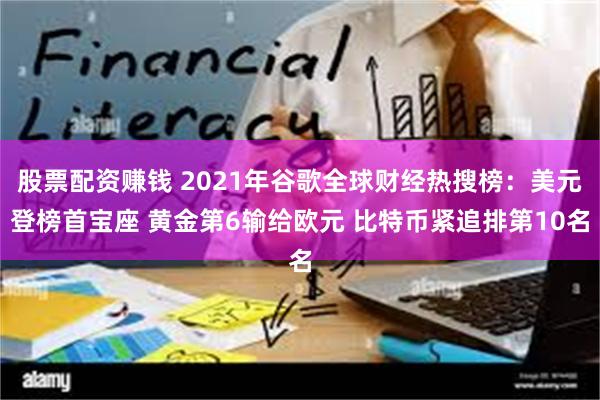 股票配资赚钱 2021年谷歌全球财经热搜榜：美元登榜首宝座 黄金第6输给欧元 比特币紧追排第10名