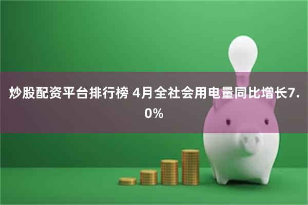 炒股配资平台排行榜 4月全社会用电量同比增长7.0%