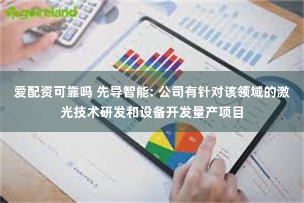 爱配资可靠吗 先导智能: 公司有针对该领域的激光技术研发和设备开发量产项目