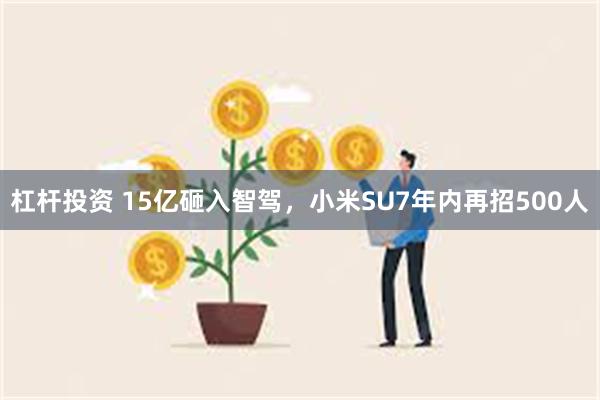 杠杆投资 15亿砸入智驾，小米SU7年内再招500人