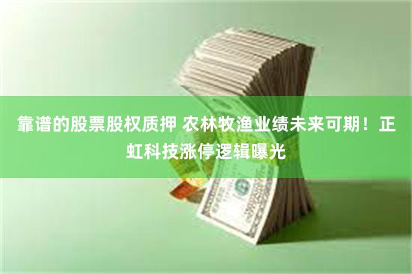 靠谱的股票股权质押 农林牧渔业绩未来可期！正虹科技涨停逻辑曝光