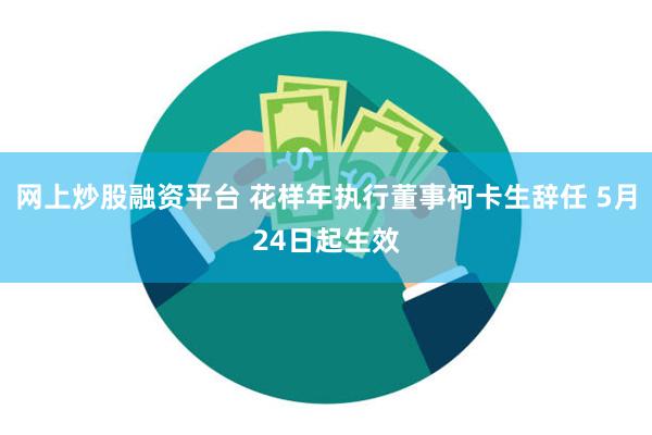 网上炒股融资平台 花样年执行董事柯卡生辞任 5月24日起生效