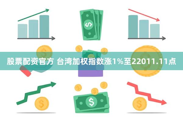 股票配资官方 台湾加权指数涨1%至22011.11点