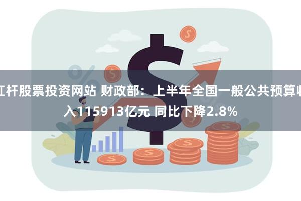 杠杆股票投资网站 财政部：上半年全国一般公共预算收入115913亿元 同比下降2.8%