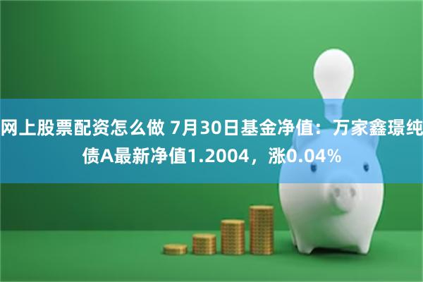 网上股票配资怎么做 7月30日基金净值：万家鑫璟纯债A最新净值1.2004，涨0.04%