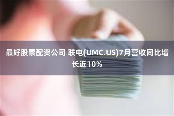 最好股票配资公司 联电(UMC.US)7月营收同比增长近10%