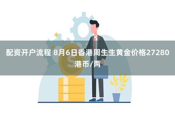 配资开户流程 8月6日香港周生生黄金价格27280港币/两