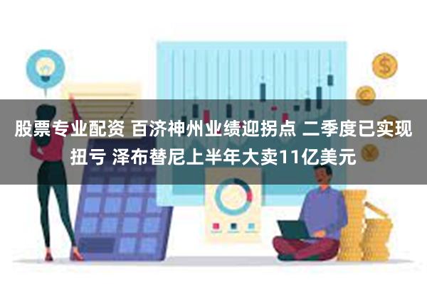 股票专业配资 百济神州业绩迎拐点 二季度已实现扭亏 泽布替尼上半年大卖11亿美元