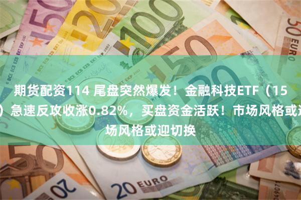 期货配资114 尾盘突然爆发！金融科技ETF（159851）急速反攻收涨0.82%，买盘资金活跃！市场风格或迎切换