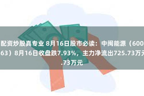 配资炒股真专业 8月16日股市必读：中闽能源（600163）8月16日收盘跌7.93%，主力净流出725.73万元