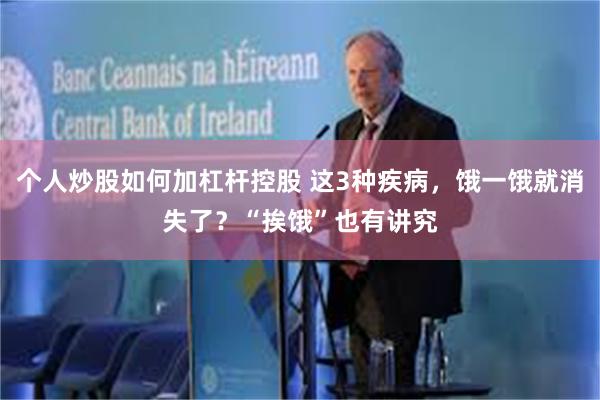 个人炒股如何加杠杆控股 这3种疾病，饿一饿就消失了？“挨饿”也有讲究