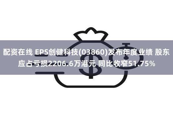 配资在线 EPS创健科技(03860)发布年度业绩 股东应占亏损2206.6万港元 同比收窄51.75%