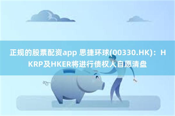 正规的股票配资app 思捷环球(00330.HK)：HKRP及HKER将进行债权人自愿清盘