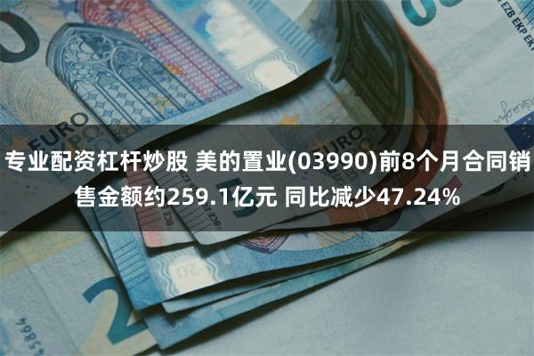 专业配资杠杆炒股 美的置业(03990)前8个月合同销售金额约259.1亿元 同比减少47.24%