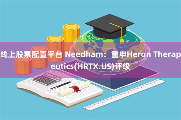 线上股票配置平台 Needham：重申Heron Therapeutics(HRTX.US)评级