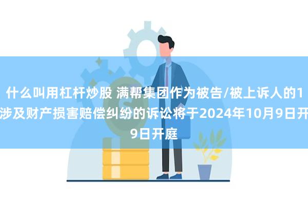 什么叫用杠杆炒股 满帮集团作为被告/被上诉人的1起涉及财产损害赔偿纠纷的诉讼将于2024年10月9日开庭