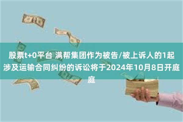 股票t+0平台 满帮集团作为被告/被上诉人的1起涉及运输合同纠纷的诉讼将于2024年10月8日开庭