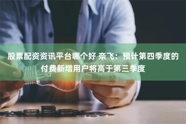 股票配资资讯平台哪个好 奈飞：预计第四季度的付费新增用户将高于第三季度