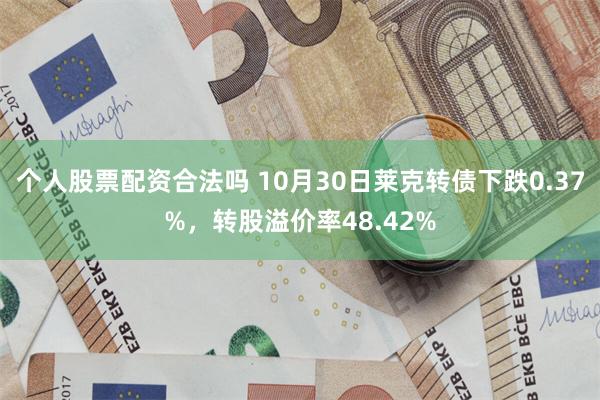 个人股票配资合法吗 10月30日莱克转债下跌0.37%，转股溢价率48.42%