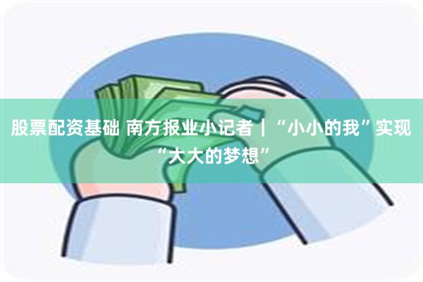 股票配资基础 南方报业小记者｜“小小的我”实现“大大的梦想”