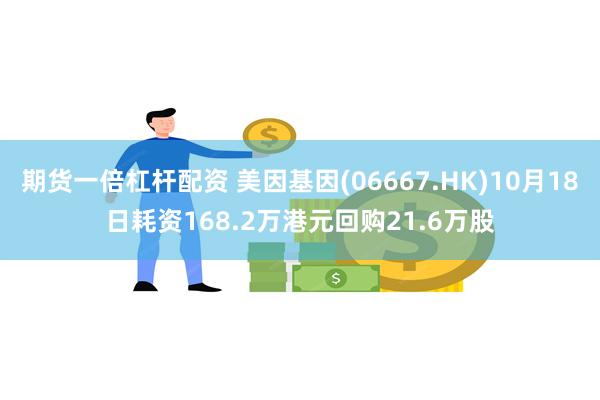 期货一倍杠杆配资 美因基因(06667.HK)10月18日耗资168.2万港元回购21.6万股