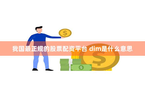 我国最正规的股票配资平台 dim是什么意思