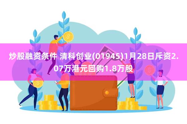 炒股融资条件 清科创业(01945)1月28日斥资2.07万港元回购1.8万股