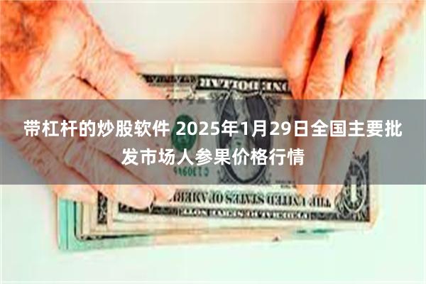 带杠杆的炒股软件 2025年1月29日全国主要批发市场人参果价格行情