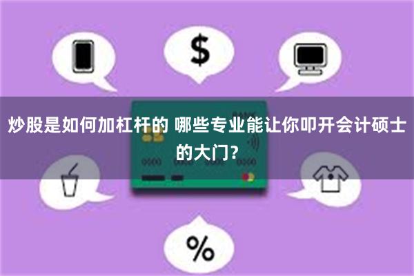 炒股是如何加杠杆的 哪些专业能让你叩开会计硕士的大门？