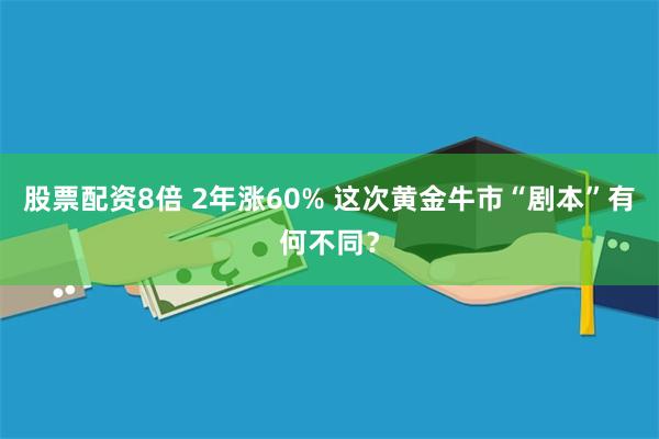 股票配资8倍 2年涨60% 这次黄金牛市“剧本”有何不同？